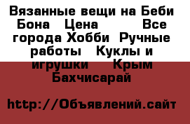 Вязанные вещи на Беби Бона › Цена ­ 500 - Все города Хобби. Ручные работы » Куклы и игрушки   . Крым,Бахчисарай